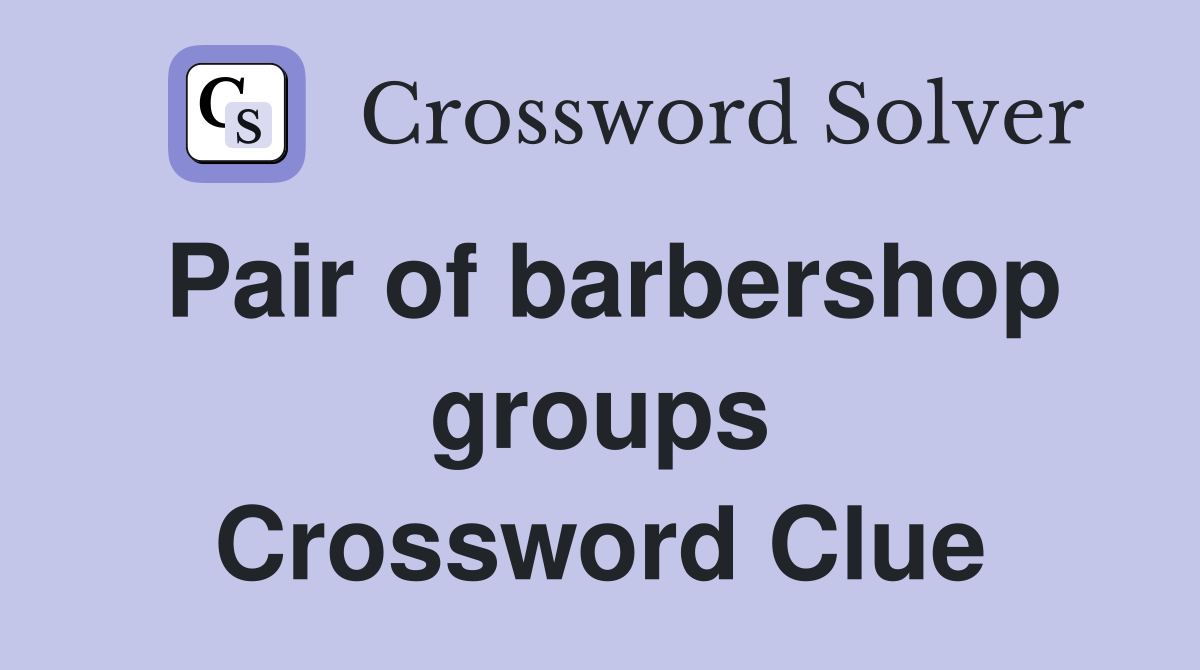 Pair of barbershop groups Crossword Clue