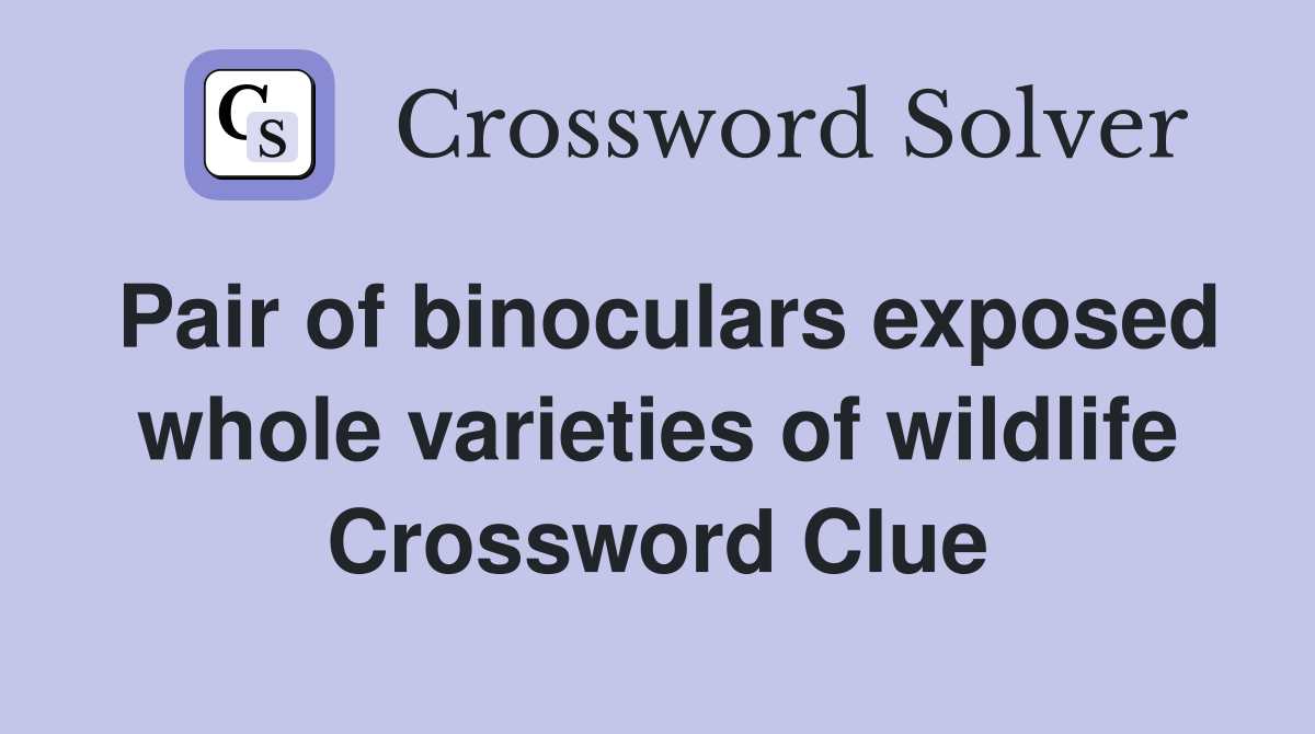 Pair of binoculars exposed whole varieties of wildlife Crossword Clue
