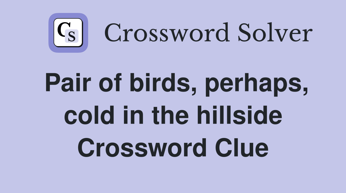 Pair of birds, perhaps, cold in the hillside Crossword Clue