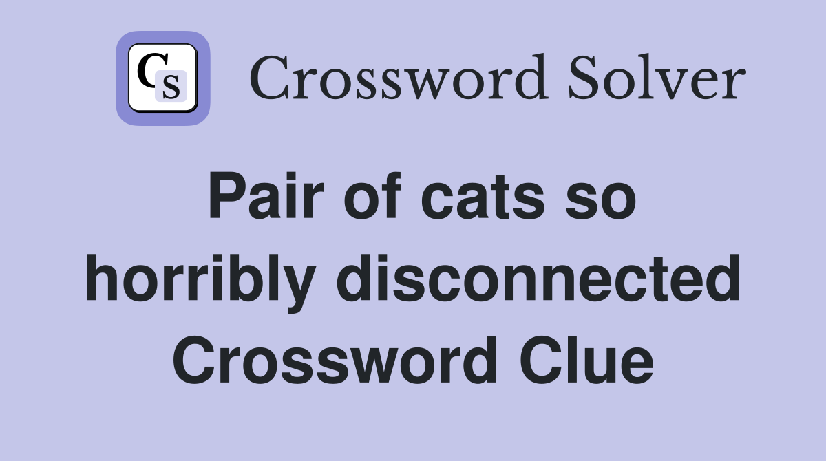 Pair of cats so horribly disconnected Crossword Clue