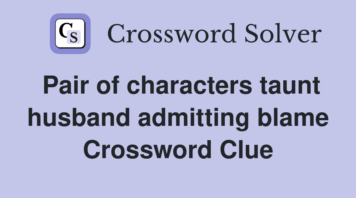 Pair of characters taunt husband admitting blame Crossword Clue