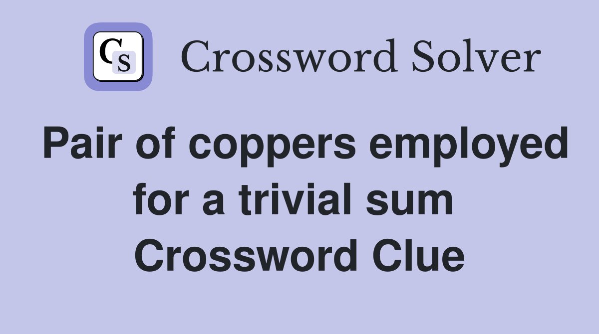 Pair of coppers employed for a trivial sum  Crossword Clue