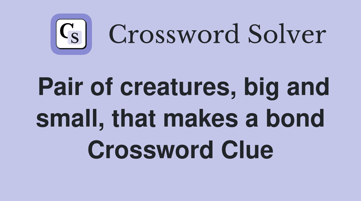 Pair of creatures, big and small, that makes a bond Crossword Clue