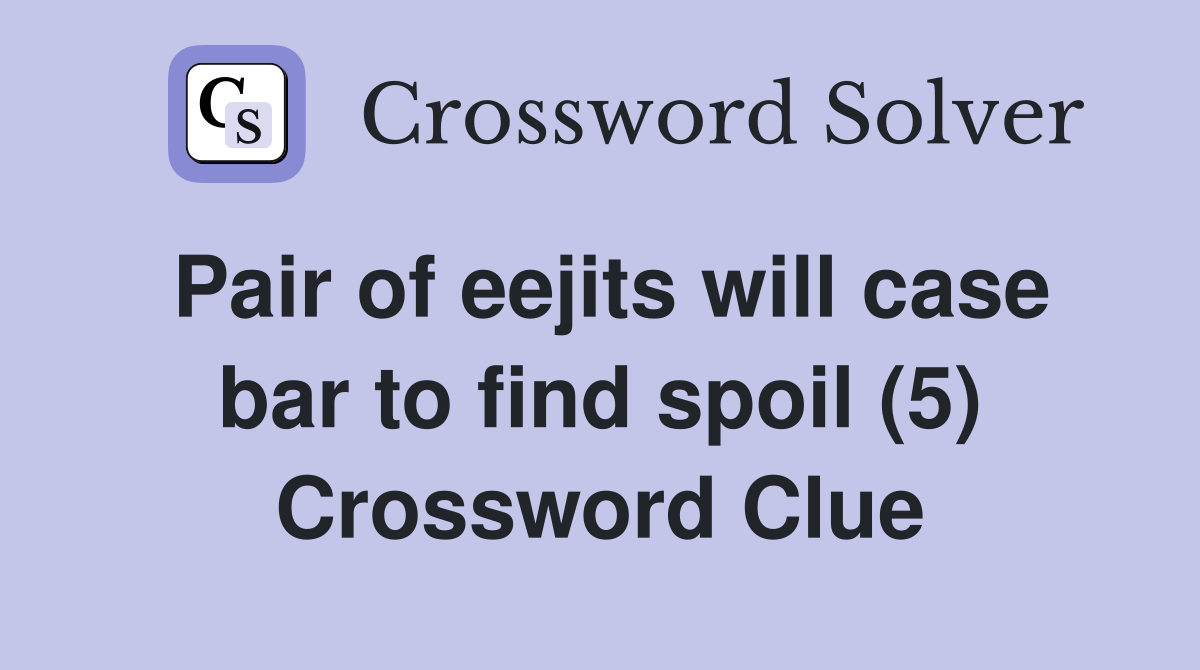 Pair of eejits will case bar to find spoil (5) Crossword Clue
