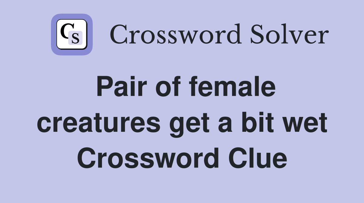 Pair of female creatures get a bit wet Crossword Clue