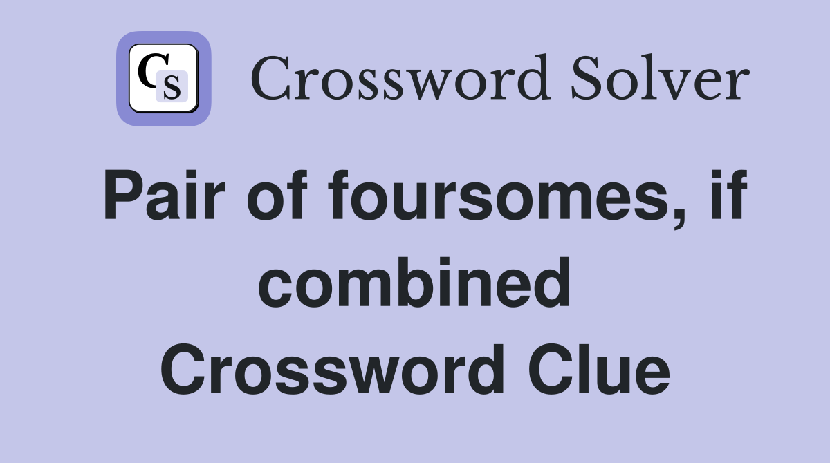 Pair of foursomes, if combined Crossword Clue
