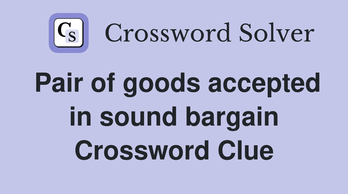 Pair of goods accepted in sound bargain Crossword Clue