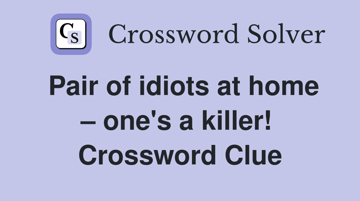 Pair of idiots at home – one's a killer!  Crossword Clue