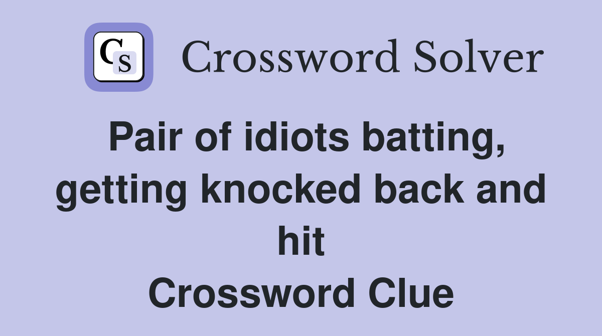 Pair of idiots batting, getting knocked back and hit Crossword Clue