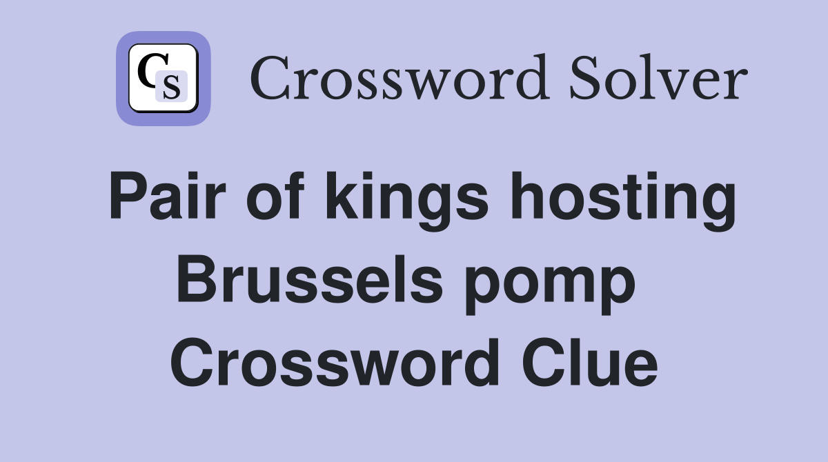 Pair of kings hosting Brussels pomp  Crossword Clue