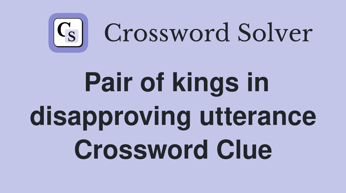 Pair of kings in disapproving utterance Crossword Clue