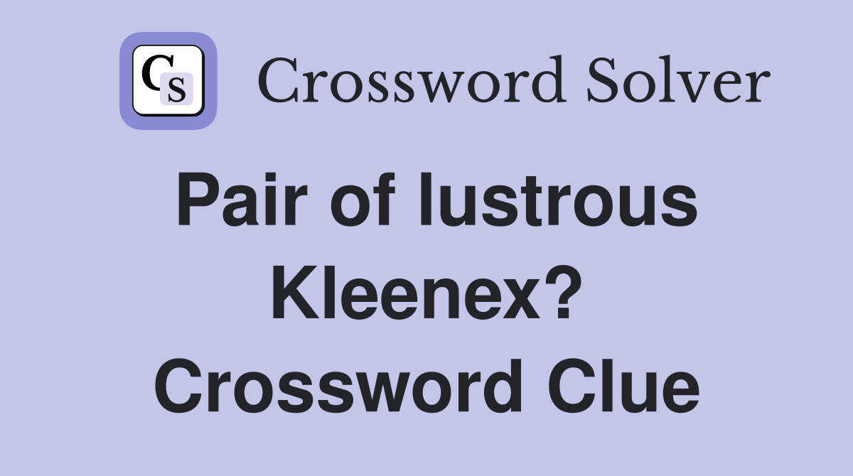 Pair of lustrous Kleenex? Crossword Clue