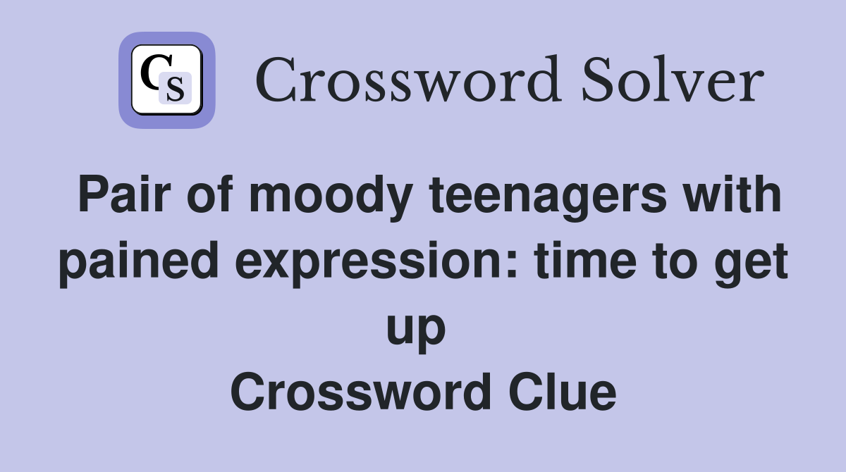 Pair of moody teenagers with pained expression: time to get up  Crossword Clue