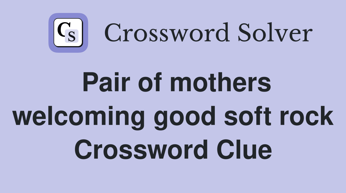 Pair of mothers welcoming good soft rock Crossword Clue