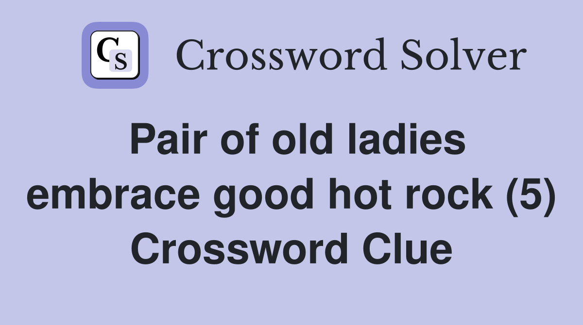 Pair of old ladies embrace good hot rock (5) Crossword Clue