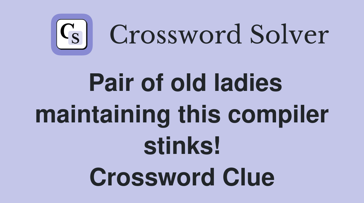 Pair of old ladies maintaining this compiler stinks! Crossword Clue