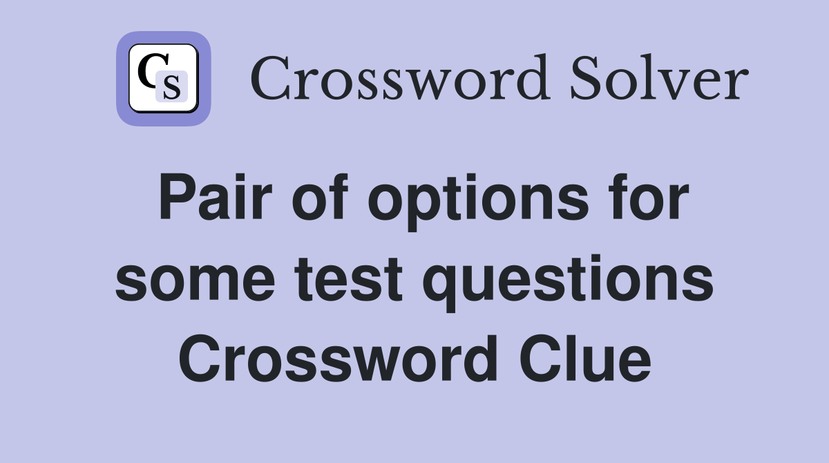 Pair of options for some test questions Crossword Clue
