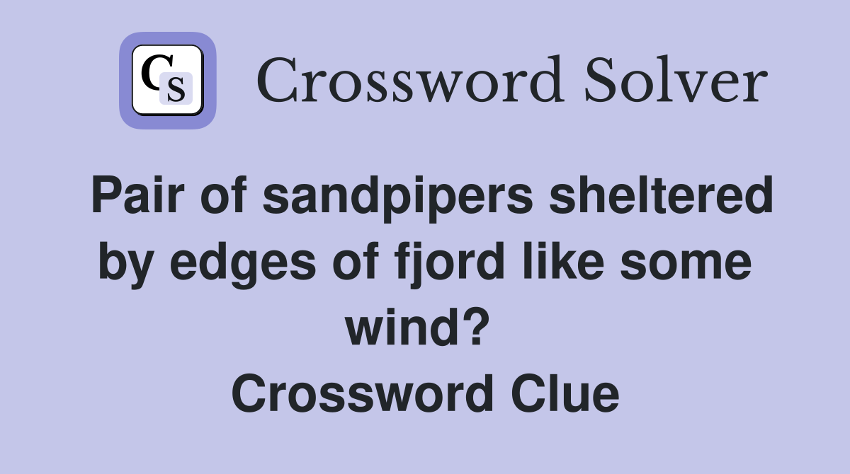 Pair of sandpipers sheltered by edges of fjord like some wind?  Crossword Clue