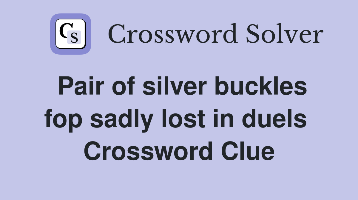 Pair of silver buckles fop sadly lost in duels  Crossword Clue