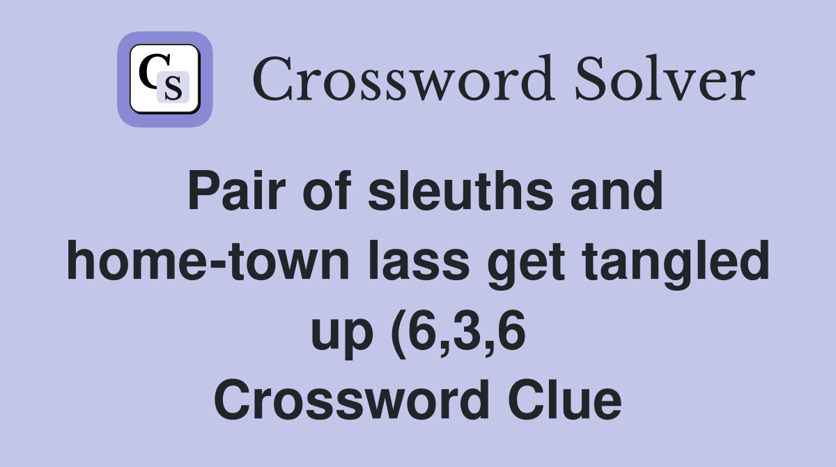 Pair of sleuths and home town lass get tangled up (6 3 6) Crossword Pair of sleuths and home town lass get tangled up (6 3 6) Crossword