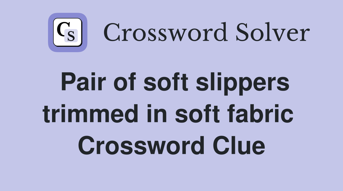 Pair of soft slippers trimmed in soft fabric  Crossword Clue
