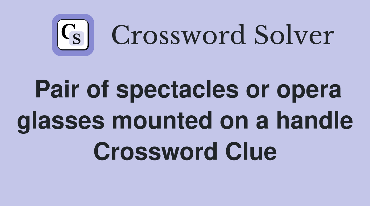 Pair of spectacles or opera glasses mounted on a handle Crossword Clue