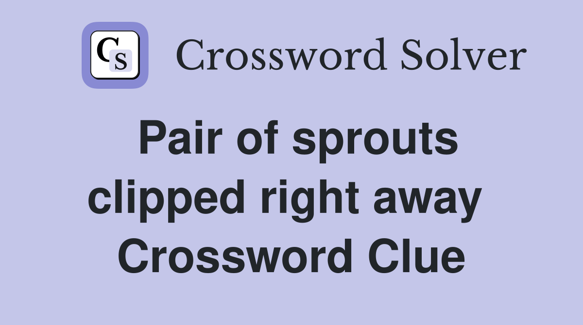 Pair of sprouts clipped right away  Crossword Clue