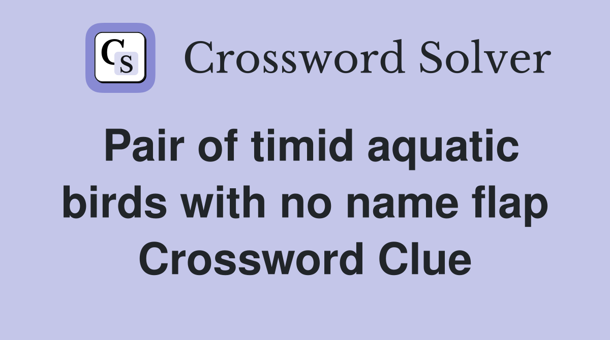 Pair of timid aquatic birds with no name flap Crossword Clue