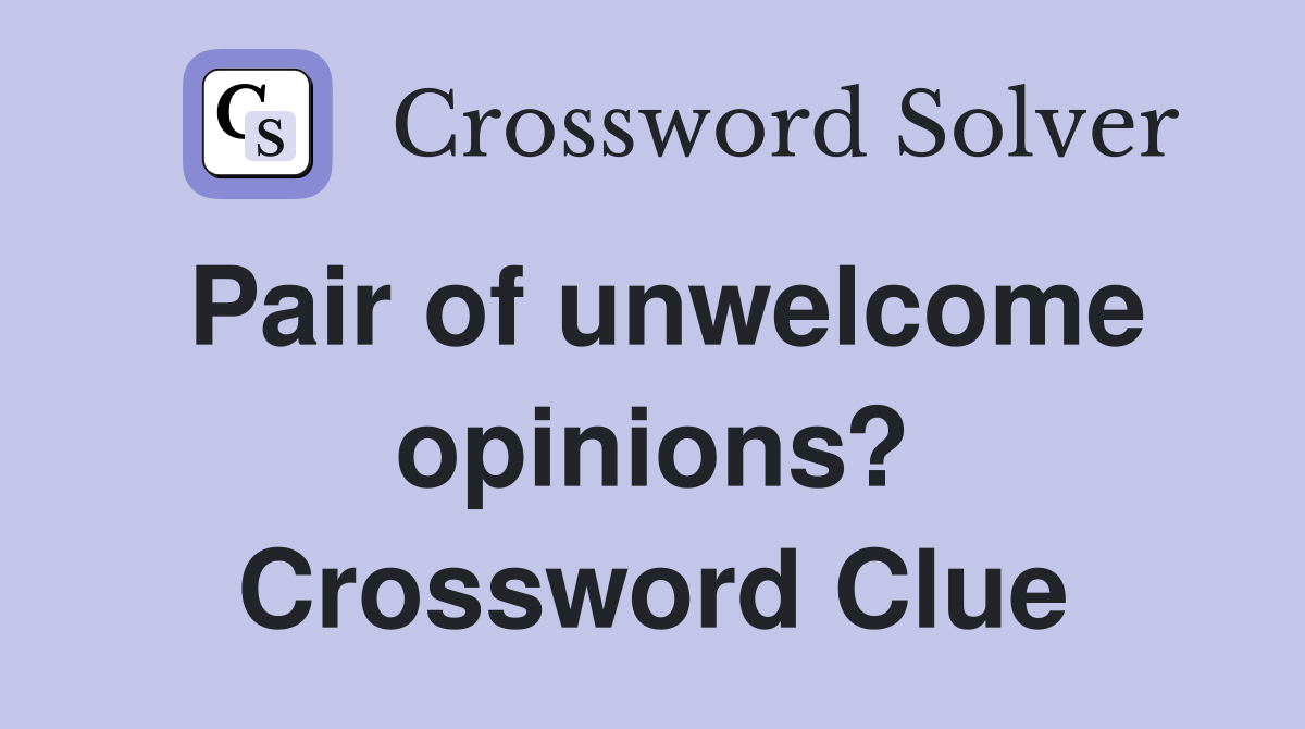Pair of unwelcome opinions? Crossword Clue