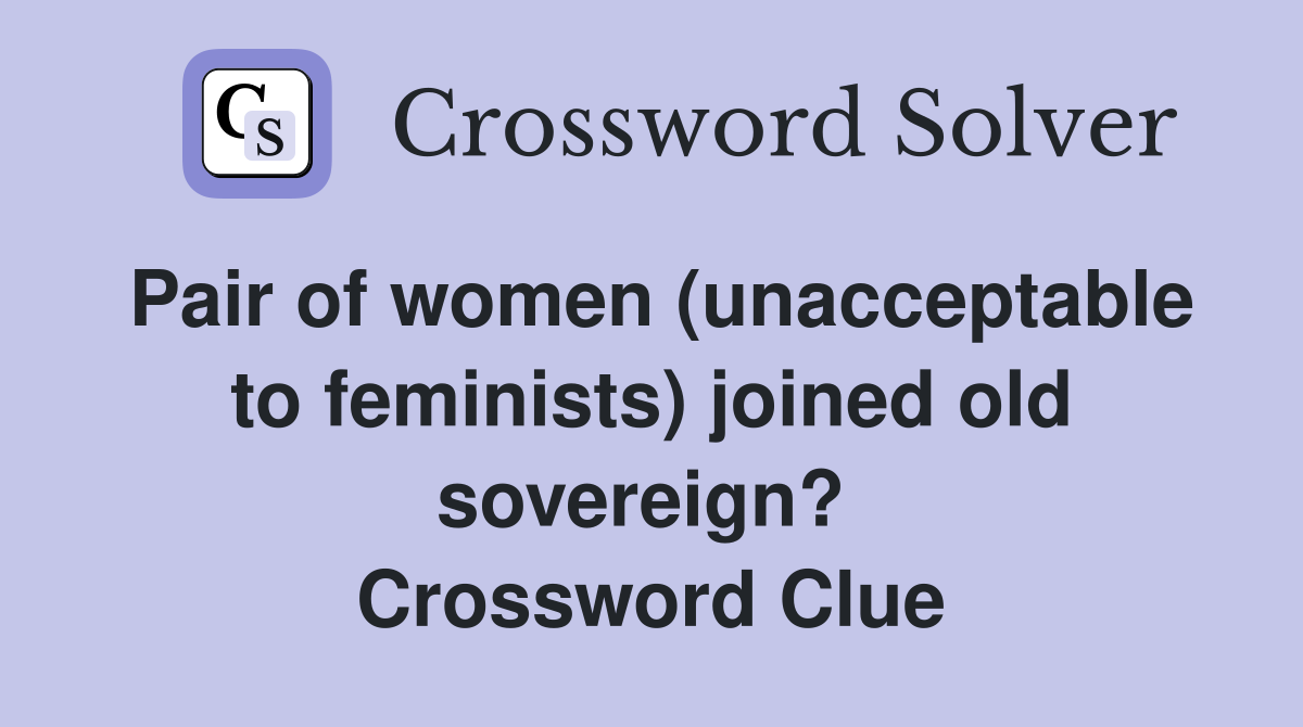 Pair of women (unacceptable to feminists) joined old sovereign?  Crossword Clue