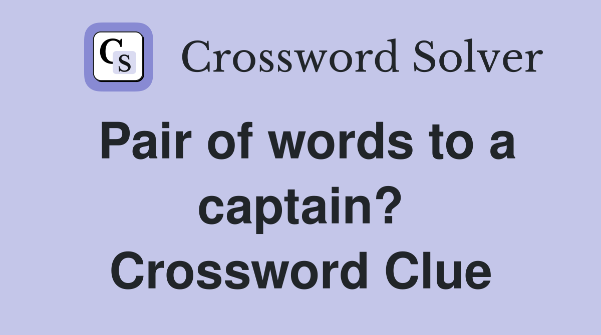 Pair of words to a captain? Crossword Clue
