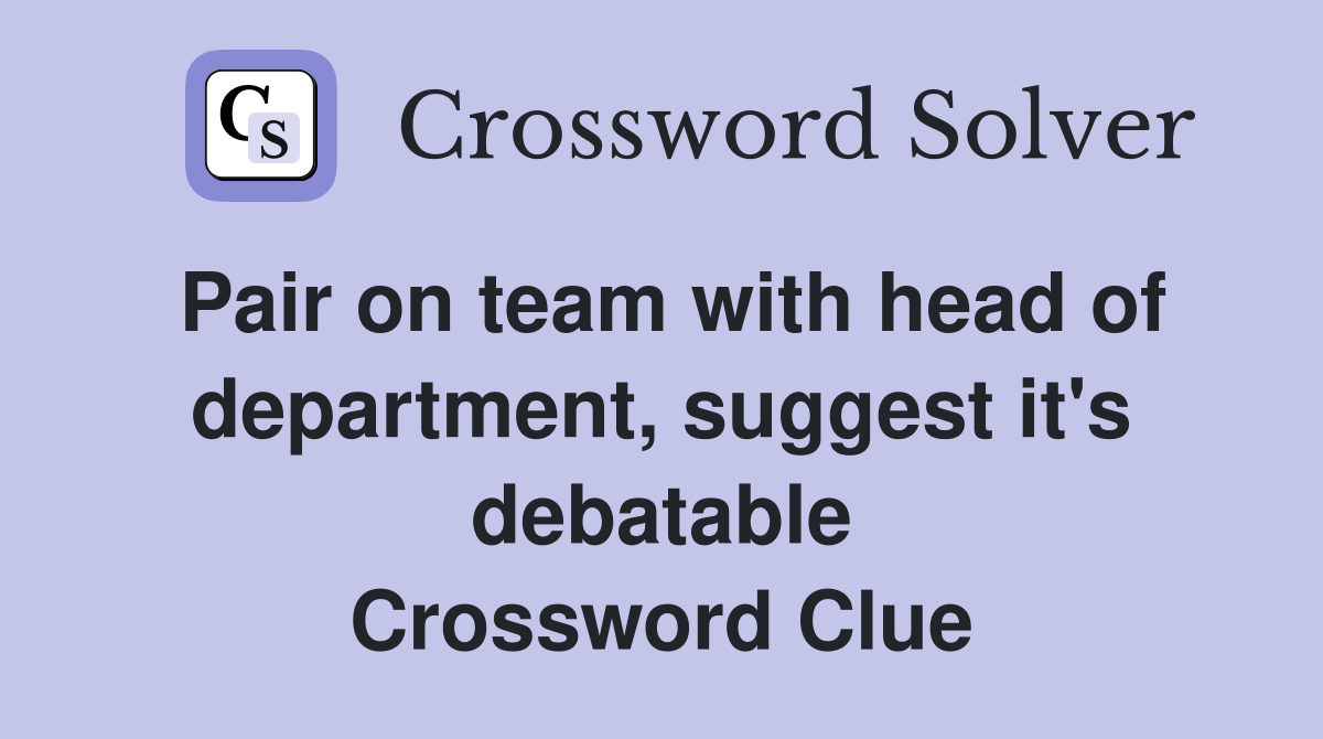Pair on team with head of department, suggest it's debatable Crossword Clue