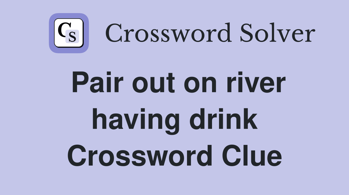Pair out on river having drink Crossword Clue