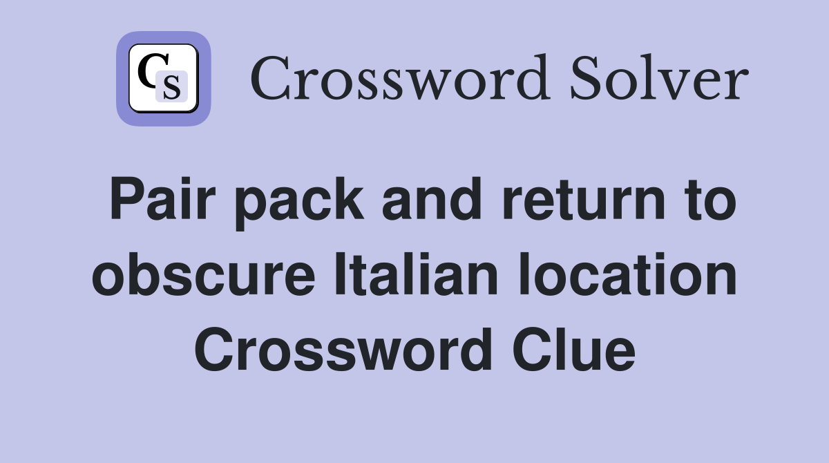 Pair pack and return to obscure Italian location Crossword Clue