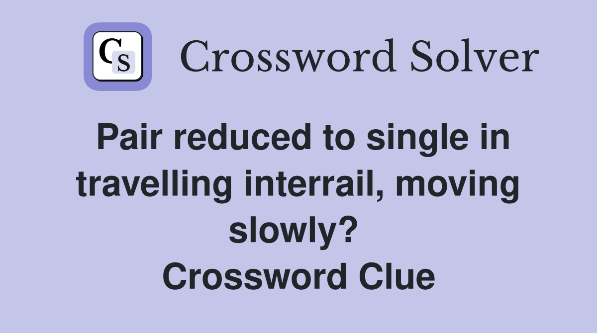 Pair reduced to single in travelling interrail, moving slowly?  Crossword Clue