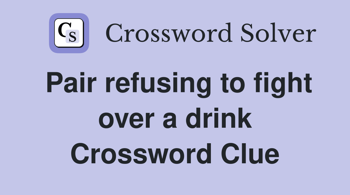 Pair refusing to fight over a drink Crossword Clue