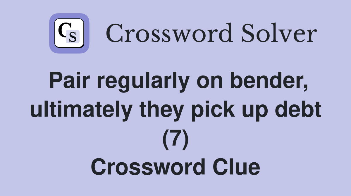 Pair regularly on bender, ultimately they pick up debt (7) Crossword Clue