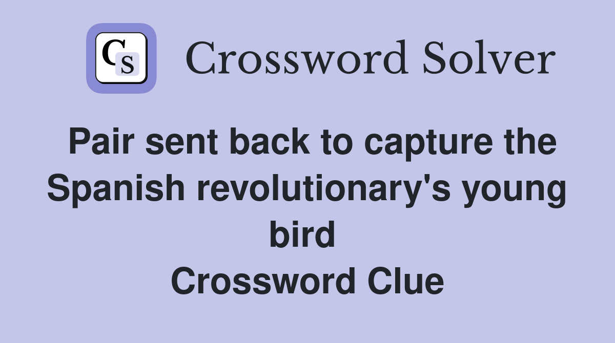 Pair sent back to capture the Spanish revolutionary's young bird  Crossword Clue