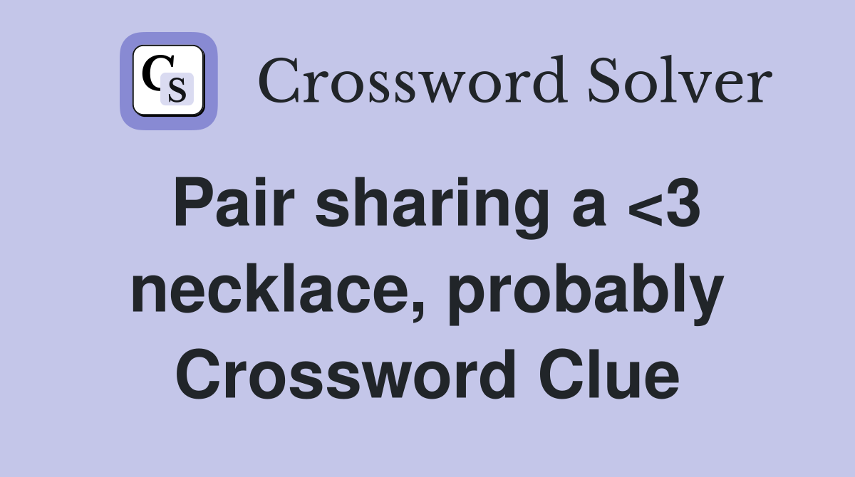 Pair sharing a <3 necklace, probably Crossword Clue