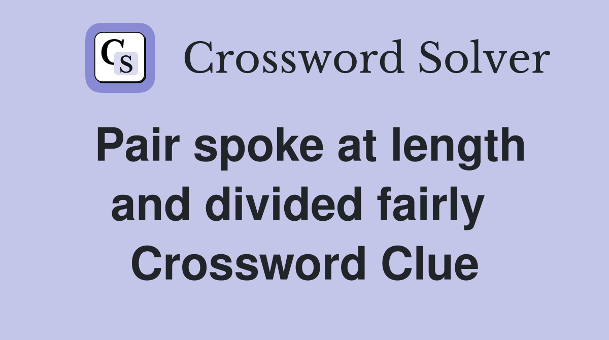 Pair spoke at length and divided fairly  Crossword Clue