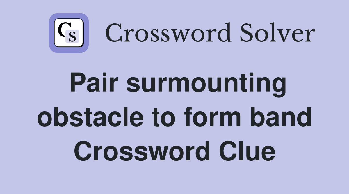 Pair surmounting obstacle to form band Crossword Clue