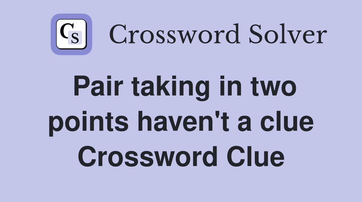 Pair taking in two points haven't a clue Crossword Clue