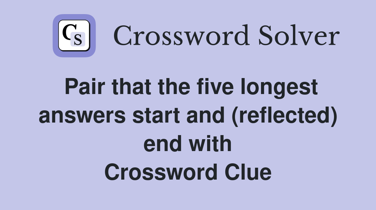 Pair that the five longest answers start and (reflected) end with Crossword Clue