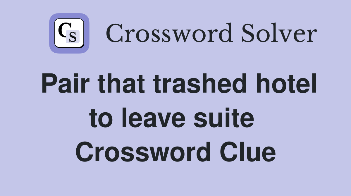 Pair that trashed hotel to leave suite  Crossword Clue