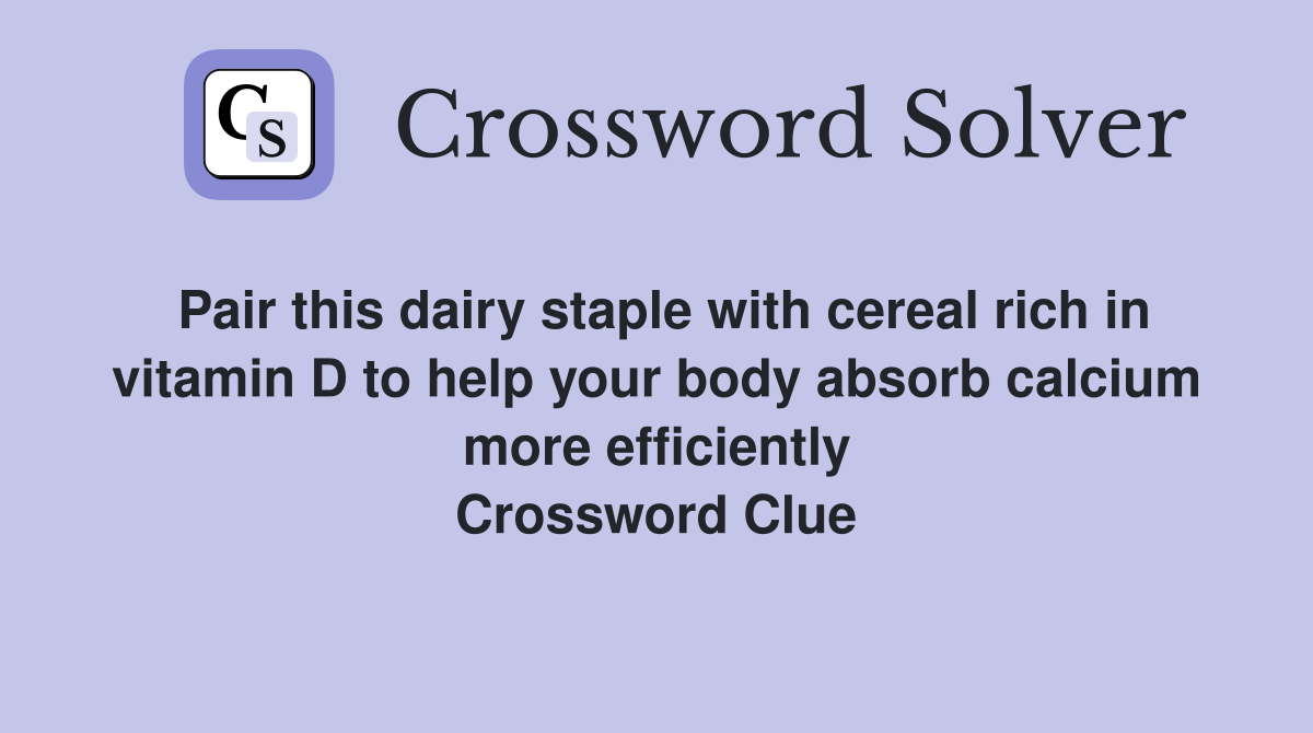 Pair this dairy staple with cereal rich in vitamin D to help your body absorb calcium more efficiently Crossword Clue