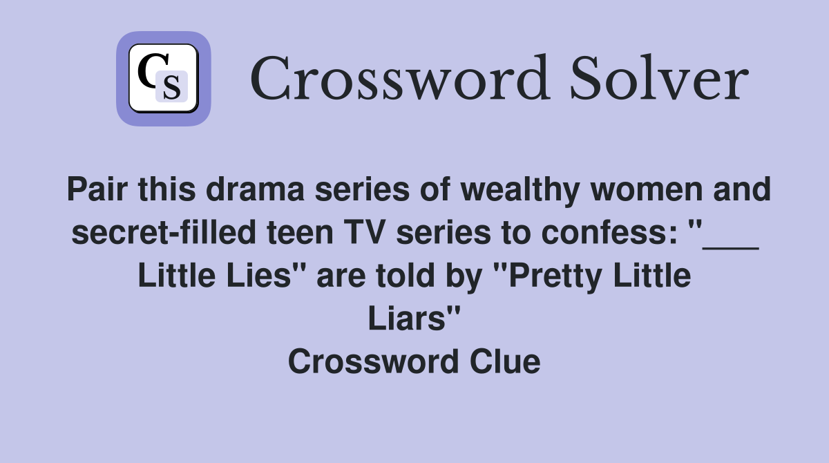 Pair this drama series of wealthy women and secret-filled teen TV series to confess: "___ Little Lies" are told by "Pretty Little Liars" Crossword Clue