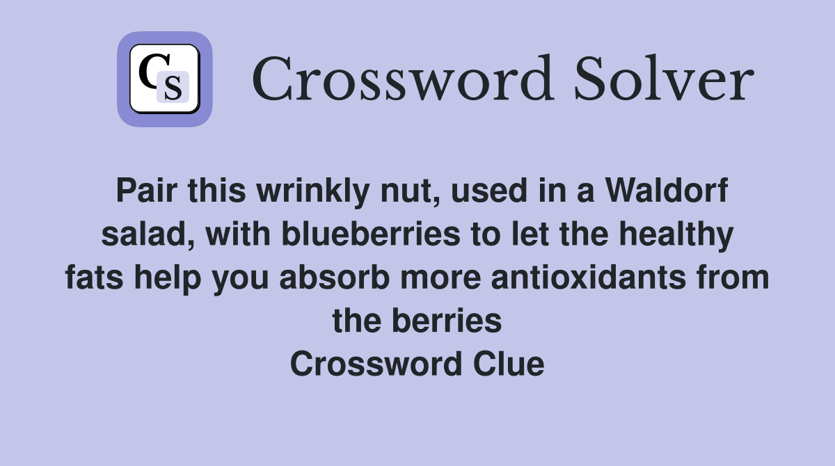 Pair this wrinkly nut, used in a Waldorf salad, with blueberries to let the healthy fats help you absorb more antioxidants from the berries Crossword Clue