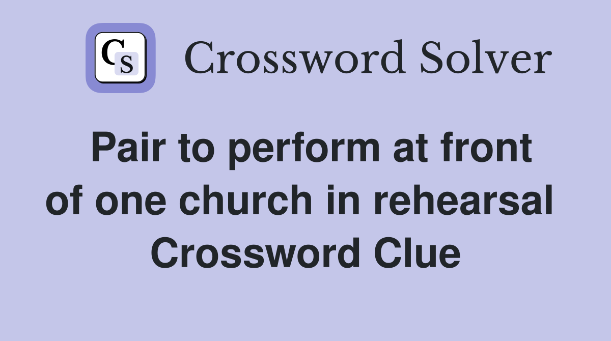 Pair to perform at front of one church in rehearsal  Crossword Clue
