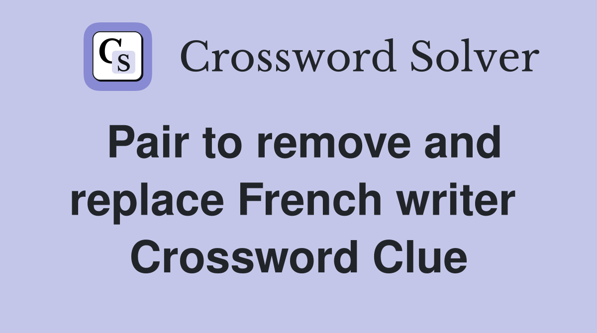 Pair to remove and replace French writer  Crossword Clue