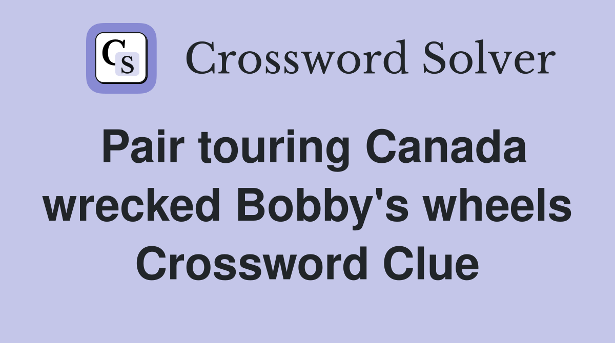 Pair touring Canada wrecked Bobby's wheels Crossword Clue